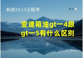 变速箱油gt一4跟gt一5有什么区别