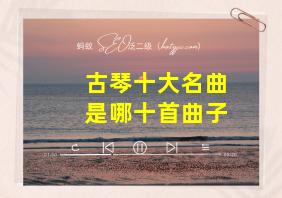 古琴十大名曲是哪十首曲子