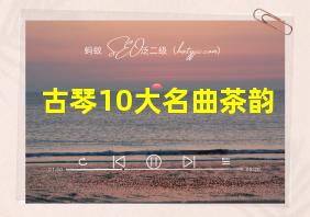 古琴10大名曲茶韵