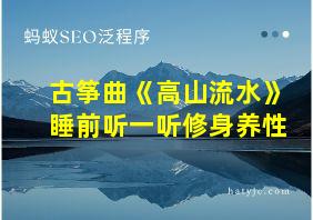 古筝曲《高山流水》睡前听一听修身养性