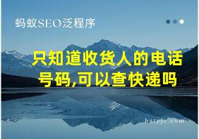 只知道收货人的电话号码,可以查快递吗