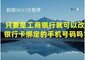 只要是工商银行就可以改银行卡绑定的手机号码吗?