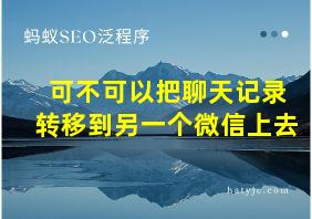 可不可以把聊天记录转移到另一个微信上去