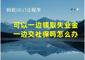 可以一边领取失业金一边交社保吗怎么办