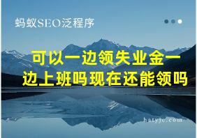 可以一边领失业金一边上班吗现在还能领吗