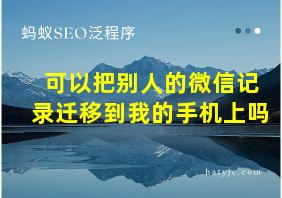 可以把别人的微信记录迁移到我的手机上吗