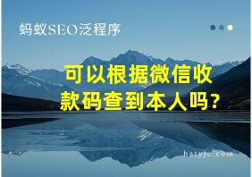 可以根据微信收款码查到本人吗?