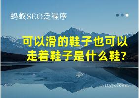 可以滑的鞋子也可以走着鞋子是什么鞋?