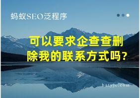 可以要求企查查删除我的联系方式吗?