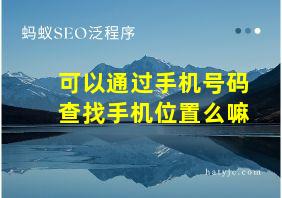 可以通过手机号码查找手机位置么嘛