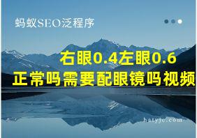 右眼0.4左眼0.6正常吗需要配眼镜吗视频