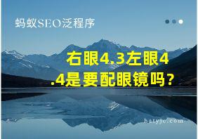 右眼4.3左眼4.4是要配眼镜吗?