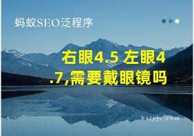 右眼4.5 左眼4.7,需要戴眼镜吗