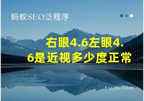 右眼4.6左眼4.6是近视多少度正常