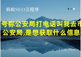 号称公安局打电话叫我去市公安局,是想获取什么信息?