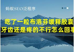 吃了一粒布洛芬缓释胶囊牙齿还是疼的不行怎么回事