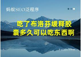 吃了布洛芬缓释胶囊多久可以吃东西啊