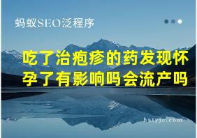 吃了治疱疹的药发现怀孕了有影响吗会流产吗