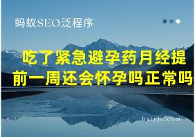 吃了紧急避孕药月经提前一周还会怀孕吗正常吗