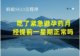 吃了紧急避孕药月经提前一星期正常吗