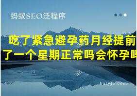 吃了紧急避孕药月经提前了一个星期正常吗会怀孕吗