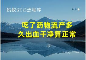 吃了药物流产多久出血干净算正常