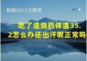 吃了退烧药体温35.2怎么办还出汗呢正常吗