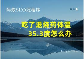 吃了退烧药体温35.3度怎么办