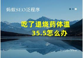 吃了退烧药体温35.5怎么办