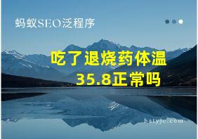 吃了退烧药体温35.8正常吗