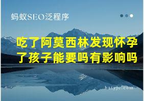 吃了阿莫西林发现怀孕了孩子能要吗有影响吗