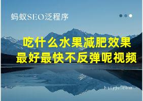 吃什么水果减肥效果最好最快不反弹呢视频