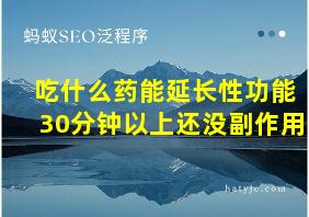 吃什么药能延长性功能30分钟以上还没副作用