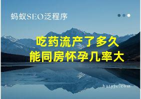 吃药流产了多久能同房怀孕几率大