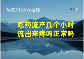 吃药流产几个小时流出来疼吗正常吗