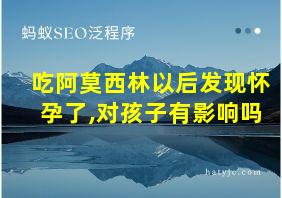 吃阿莫西林以后发现怀孕了,对孩子有影响吗