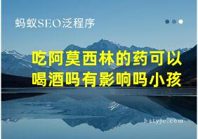 吃阿莫西林的药可以喝酒吗有影响吗小孩