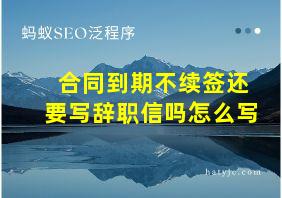 合同到期不续签还要写辞职信吗怎么写