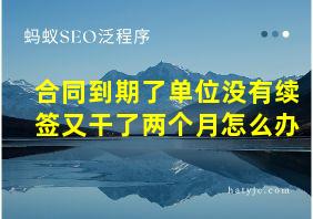 合同到期了单位没有续签又干了两个月怎么办