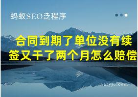 合同到期了单位没有续签又干了两个月怎么赔偿