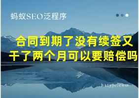 合同到期了没有续签又干了两个月可以要赔偿吗