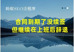 合同到期了没续签但继续在上班后辞退