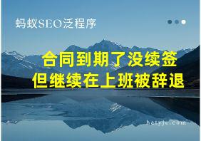 合同到期了没续签但继续在上班被辞退