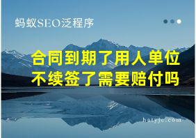 合同到期了用人单位不续签了需要赔付吗