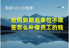 合同到期后单位不续签怎么补偿员工的钱