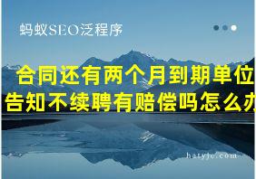 合同还有两个月到期单位告知不续聘有赔偿吗怎么办