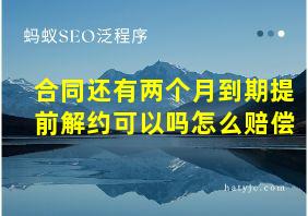 合同还有两个月到期提前解约可以吗怎么赔偿