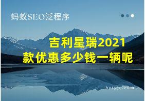 吉利星瑞2021款优惠多少钱一辆呢