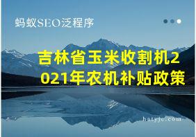 吉林省玉米收割机2021年农机补贴政策