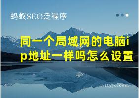 同一个局域网的电脑ip地址一样吗怎么设置